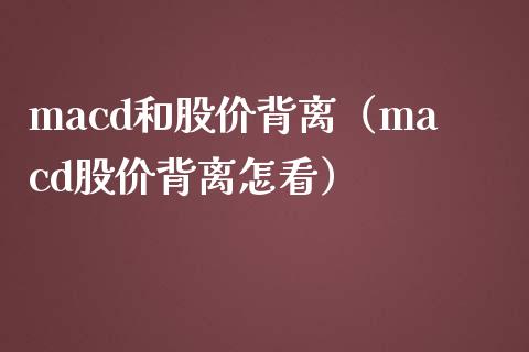 macd和股价背离（macd股价背离怎看）_https://cj002.lansai.wang_财经问答_第1张