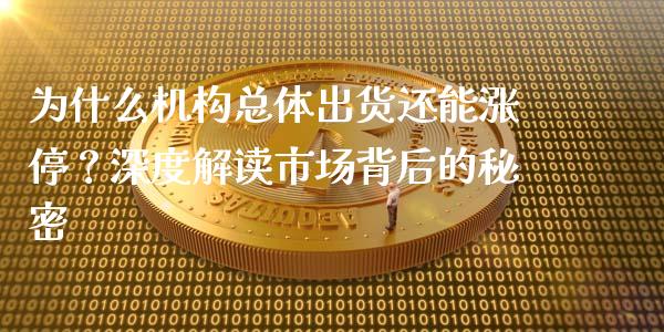 为什么机构总体出货还能涨停？深度解读市场背后的秘密_https://cj002.lansai.wang_财经百问_第1张