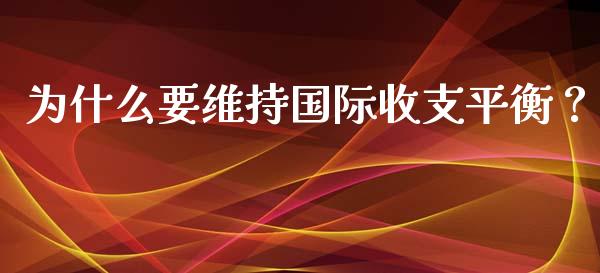 为什么要维持国际收支平衡？_https://cj002.lansai.wang_保险问答_第1张