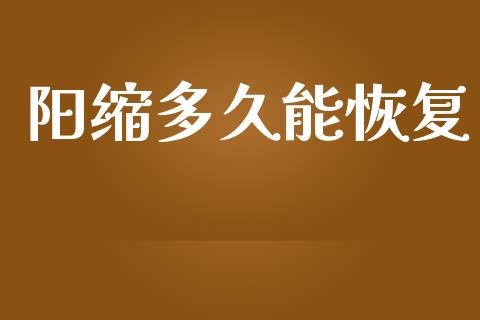 阳缩多久能恢复_https://cj002.lansai.wang_股市问答_第1张