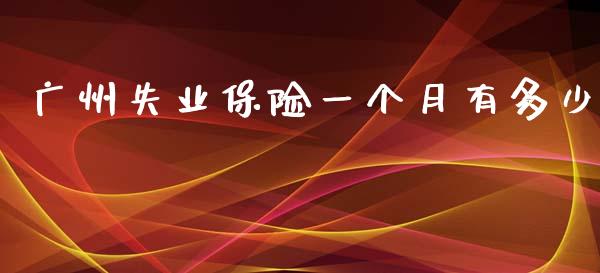广州失业保险一个月有多少_https://cj002.lansai.wang_保险问答_第1张