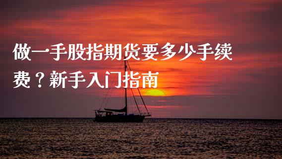做一手股指期货要多少手续费？新手入门指南_https://cj002.lansai.wang_期货问答_第1张