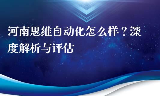 河南思维自动化怎么样？深度解析与评估_https://cj002.lansai.wang_理财问答_第1张