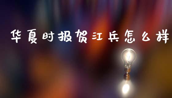 华夏时报贺江兵怎么样_https://cj002.lansai.wang_理财问答_第1张