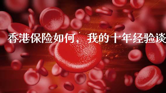 香港保险如何，我的十年经验谈_https://cj002.lansai.wang_财经问答_第1张