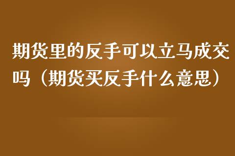 期货里的反手可以立马成交吗(期货买反手什么意思)_会计问答_第1张_财经百问网 期货里的反手可以立马成交吗(期货买反手什么意思)_https://cj002.lansai.wang_会计问答_第1张