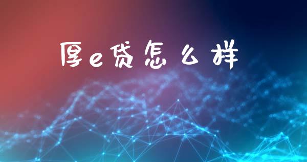 厚e贷怎么样_https://cj002.lansai.wang_股市问答_第1张