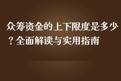 众筹资金的上下限度是多少？全面解读与实用指南_https://cj002.lansai.wang_财经问答_第1张