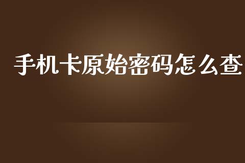 手机卡原始密码怎么查_https://cj002.lansai.wang_保险问答_第1张