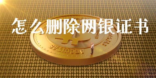 怎么删除网银证书_https://cj002.lansai.wang_金融问答_第1张