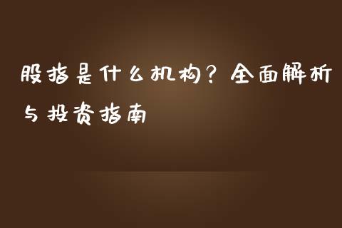 股指是什么机构？全面解析与投资指南_https://cj002.lansai.wang_期货问答_第1张