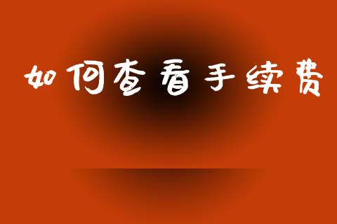 如何查看手续费_https://cj002.lansai.wang_财经百问_第1张