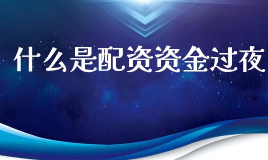 什么是配资资金过夜_https://cj002.lansai.wang_会计问答_第1张