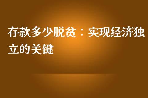 存款多少脱贫：实现经济独立的关键_https://cj002.lansai.wang_财经百问_第1张