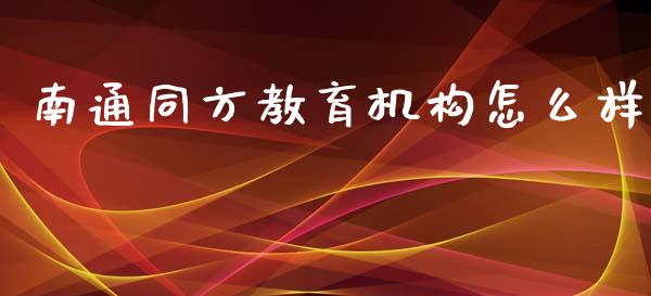 南通同方教育机构怎么样_https://cj002.lansai.wang_财经问答_第1张