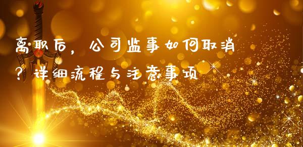 离职后，公司监事如何取消？详细流程与注意事项_https://cj002.lansai.wang_财经问答_第1张