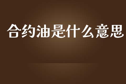 合约油是什么意思_https://cj002.lansai.wang_金融问答_第1张