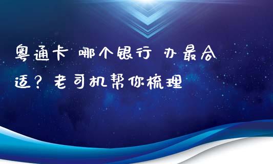粤通卡 哪个银行 办最合适？老司机帮你梳理_https://cj002.lansai.wang_金融问答_第1张