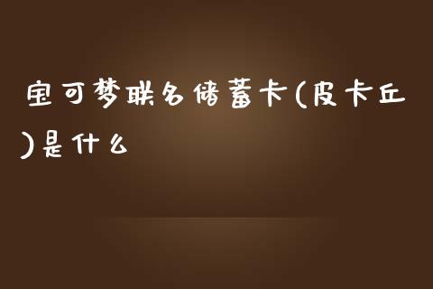宝可梦联名储蓄卡(皮卡丘)是什么_https://cj002.lansai.wang_金融问答_第1张