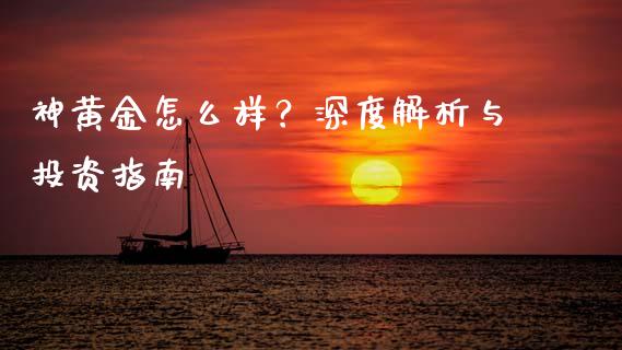 神黄金怎么样？深度解析与投资指南_https://cj002.lansai.wang_理财问答_第1张