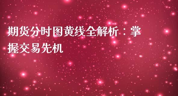 期货分时图黄线全解析：掌握交易先机_https://cj002.lansai.wang_保险问答_第1张