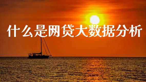什么是网贷大数据分析_https://cj002.lansai.wang_理财问答_第1张