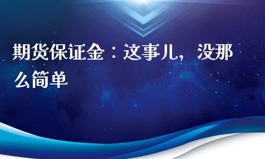 期货保证金：这事儿，没那么简单_https://cj002.lansai.wang_保险问答_第1张