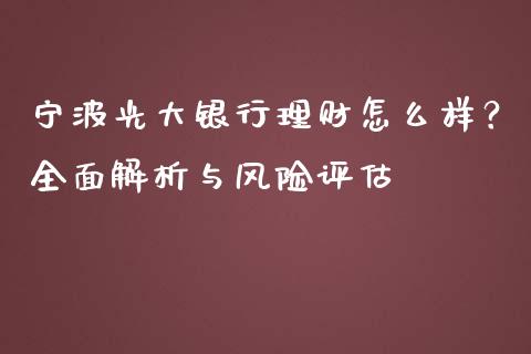 宁波光大银行理财怎么样？全面解析与风险评估_https://cj002.lansai.wang_财经百问_第1张