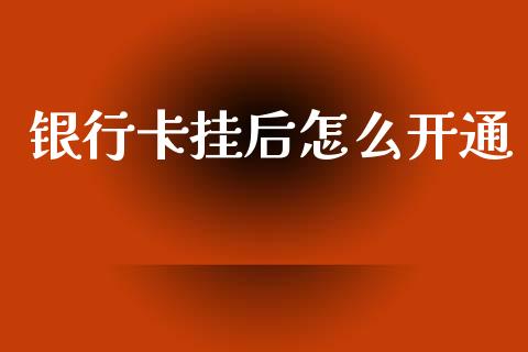 银行卡挂后怎么开通_https://cj002.lansai.wang_理财问答_第1张