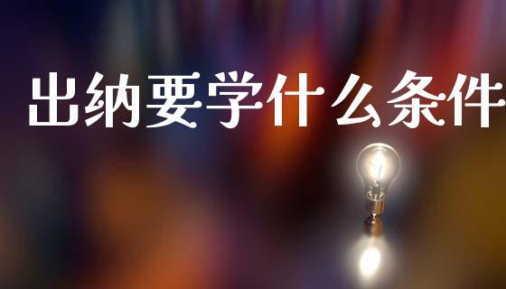 出纳要学什么条件_https://cj002.lansai.wang_会计问答_第1张