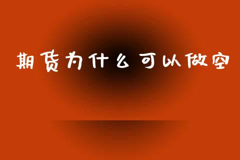 期货为什么可以做空_https://cj002.lansai.wang_股市问答_第1张