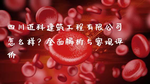 四川迈科建筑工程有限公司怎么样？全面解析与客观评价_https://cj002.lansai.wang_财经问答_第1张