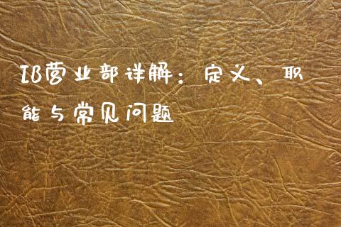 IB营业部详解:定义、职能与常见问题_金融问答_第1张_财经百问网 IB营业部详解:定义、职能与常见问题_https://cj002.lansai.wang_金融问答_第1张
