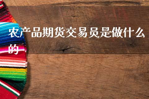 农产品期货交易员是做什么的_保险问答_第1张_财经百问网 农产品期货交易员是做什么的_https://cj002.lansai.wang_保险问答_第1张