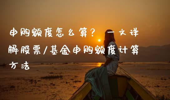 申购额度怎么算？ 一文详解股票/基金申购额度计算方法_https://cj002.lansai.wang_财经百问_第1张