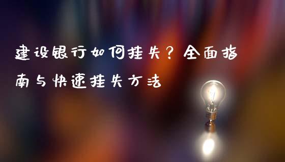 建设银行如何挂失？全面指南与快速挂失方法_https://cj002.lansai.wang_保险问答_第1张