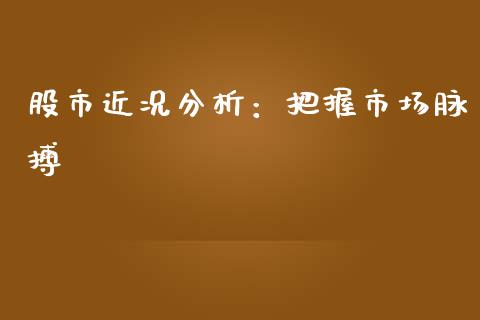 股市近况分析：把握市场脉搏_https://cj002.lansai.wang_期货问答_第1张