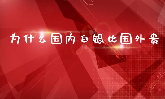 为什么国内白银比国外贵_https://cj002.lansai.wang_金融问答_第1张