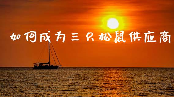 如何成为三只松鼠供应商_股市问答_第1张_财经百问网 如何成为三只松鼠供应商_https://cj002.lansai.wang_股市问答_第1张