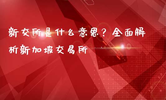 新交所是什么意思？全面解析新加坡交易所_https://cj002.lansai.wang_理财问答_第1张