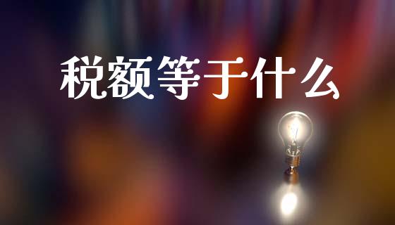 税额等于什么_https://cj002.lansai.wang_会计问答_第1张