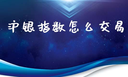 沪银指数怎么交易_期货问答_第1张_财经百问网 沪银指数怎么交易_https://cj002.lansai.wang_期货问答_第1张