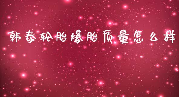 韩泰轮胎爆胎质量怎么样_https://cj002.lansai.wang_财经问答_第1张