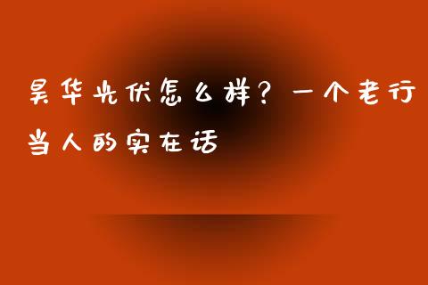 昊华光伏怎么样？一个老行当人的实在话_https://cj002.lansai.wang_理财问答_第1张