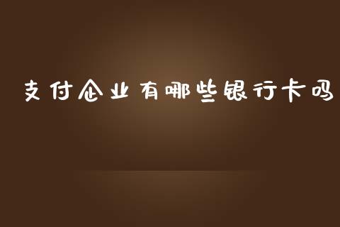 支付企业有哪些银行卡吗_https://cj002.lansai.wang_理财问答_第1张