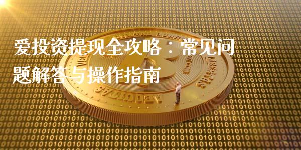爱投资提现全攻略：常见问题解答与操作指南_https://cj002.lansai.wang_金融问答_第1张
