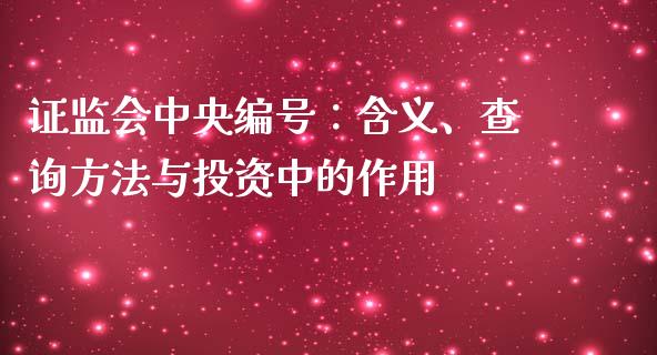 证监会中央编号：含义、查询方法与投资中的作用_https://cj002.lansai.wang_股市问答_第1张