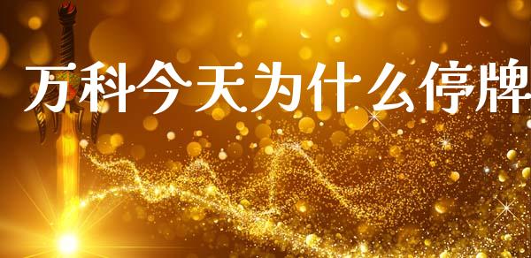 万科今天为什么停牌_https://cj002.lansai.wang_财经问答_第1张