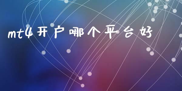 mt4开户哪个平台好_https://cj002.lansai.wang_财经问答_第1张
