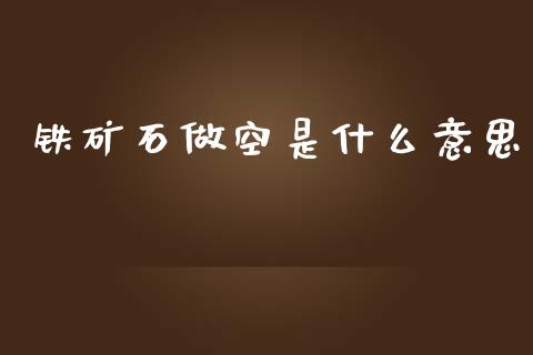 铁矿石做空是什么意思_https://cj002.lansai.wang_理财问答_第1张